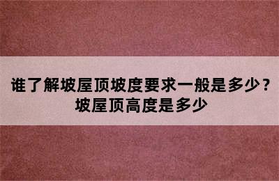 谁了解坡屋顶坡度要求一般是多少？ 坡屋顶高度是多少